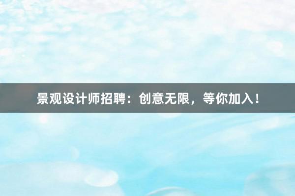 景观设计师招聘：创意无限，等你加入！