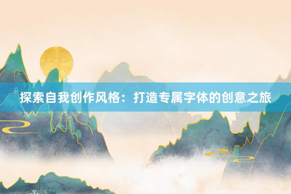 探索自我创作风格：打造专属字体的创意之旅