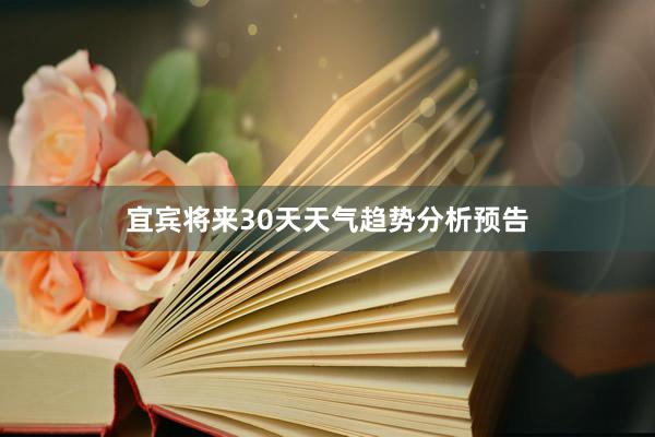 宜宾将来30天天气趋势分析预告