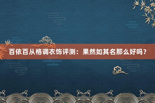 百依百从格调衣饰评测：果然如其名那么好吗？